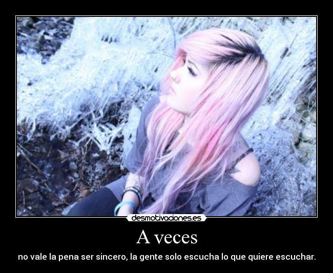 A veces - no vale la pena ser sincero, la gente solo escucha lo que quiere escuchar.