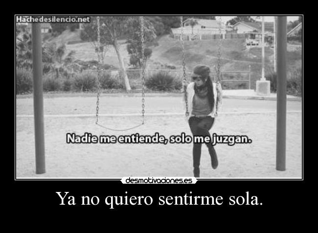 Ya no quiero sentirme sola. -