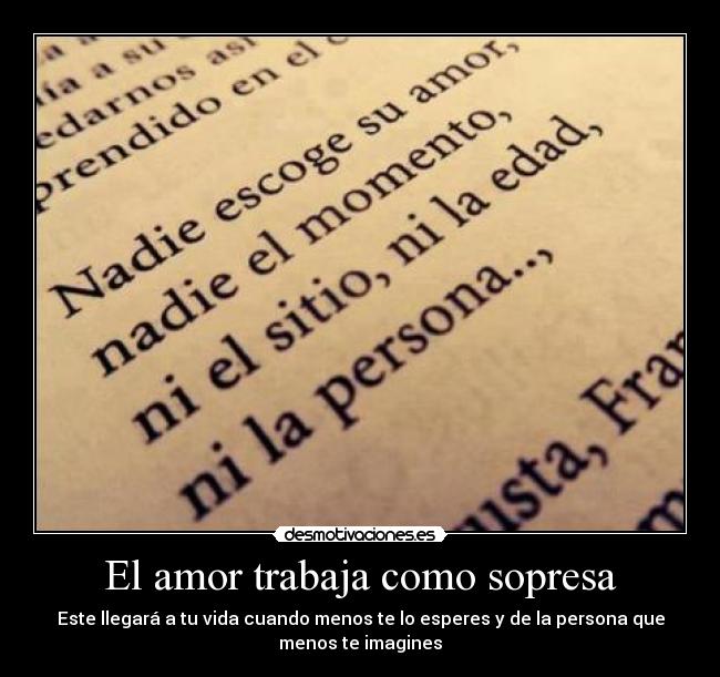 El amor trabaja como sopresa - Este llegará a tu vida cuando menos te lo esperes y de la persona que
menos te imagines