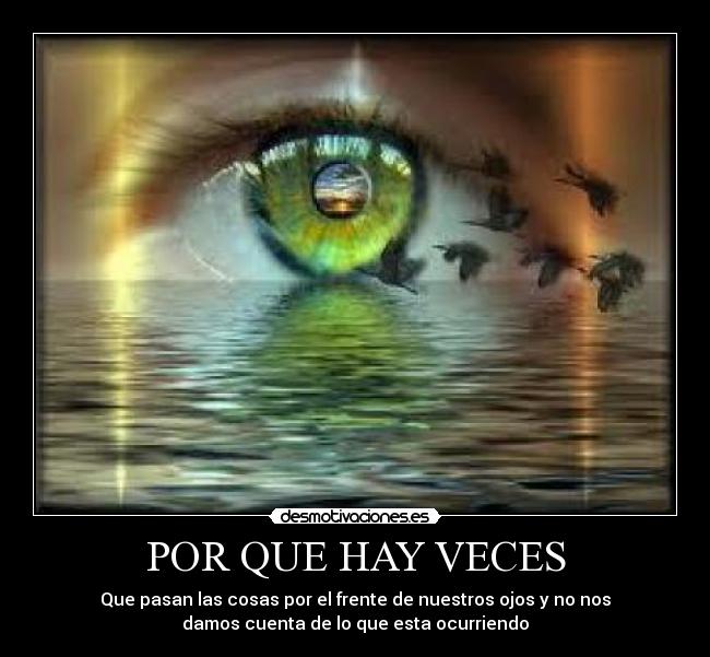 POR QUE HAY VECES - Que pasan las cosas por el frente de nuestros ojos y no nos
damos cuenta de lo que esta ocurriendo