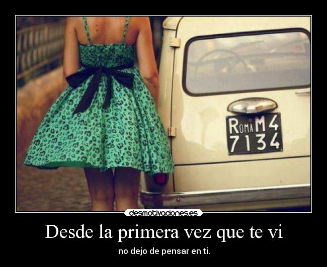 Desde la primera vez que te vi - no dejo de pensar en ti.