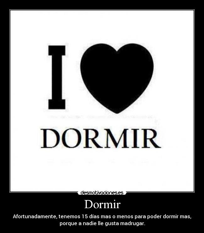 Dormir - Afortunadamente, tenemos 15 días mas o menos para poder dormir mas,
porque a nadie lle gusta madrugar.