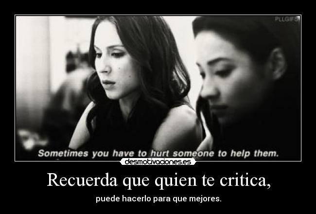Recuerda que quien te critica, - puede hacerlo para que mejores.