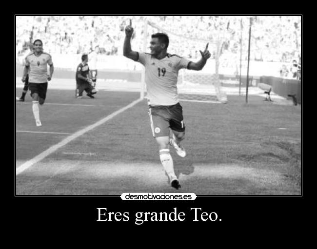 Eres grande Teo. -