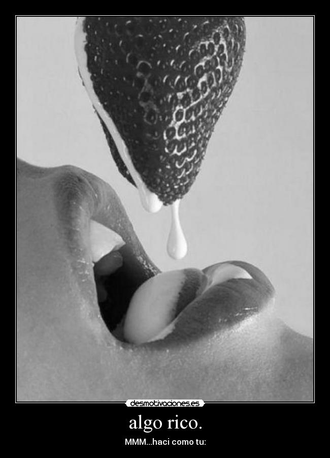 algo rico. - MMM...haci como tu: