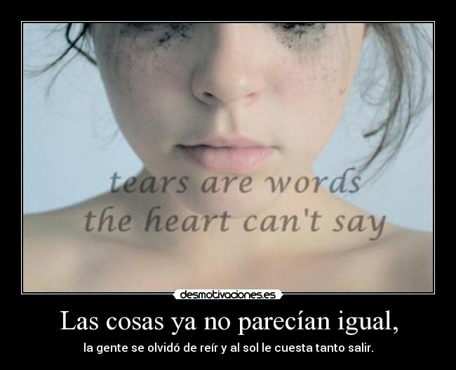 Las cosas ya no parecían igual, - la gente se olvidó de reír y al sol le cuesta tanto salir.