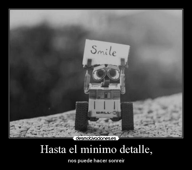 Hasta el minimo detalle, - nos puede hacer sonreir