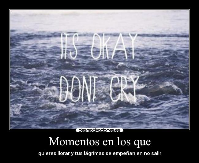 Momentos en los que - quieres llorar y tus lágrimas se empeñan en no salir