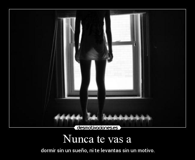 Nunca te vas a - dormir sin un sueño, ni te levantas sin un motivo.