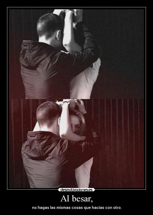 Al besar, - no hagas las mismas cosas que hacías con otro.