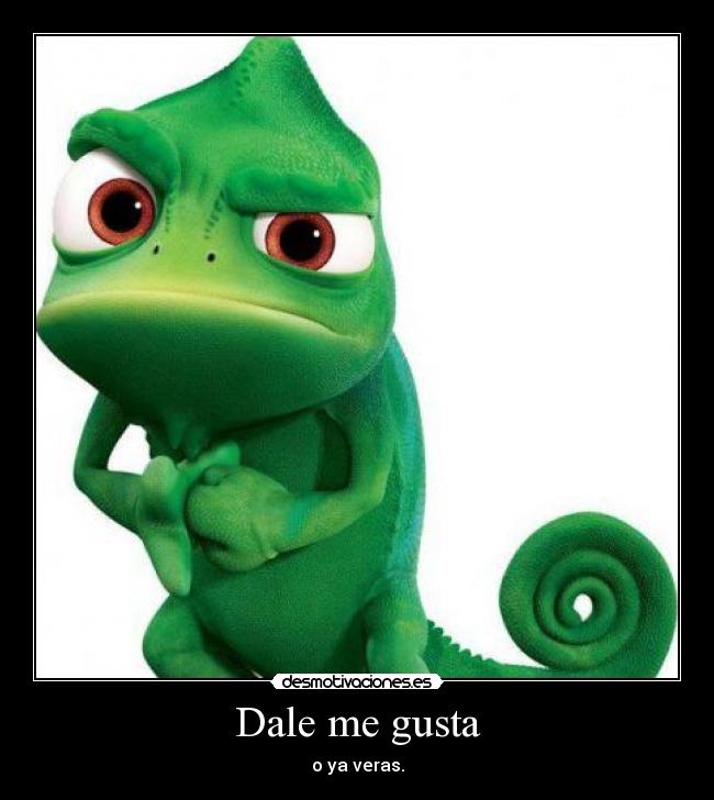Dale me gusta - o ya veras.