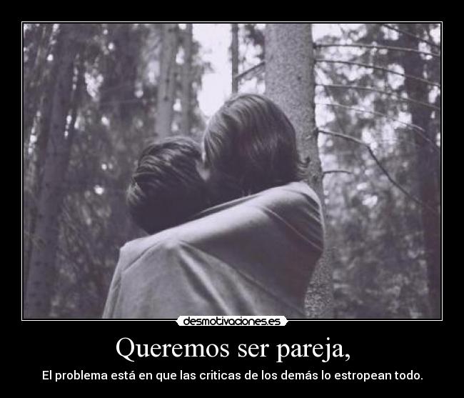 Queremos ser pareja, - El problema está en que las criticas de los demás lo estropean todo.