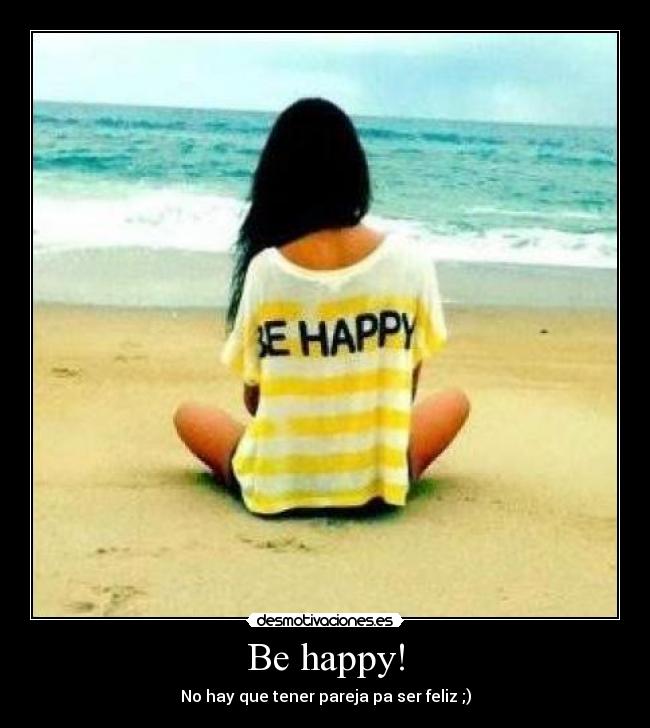 Be happy! - No hay que tener pareja pa ser feliz ;)