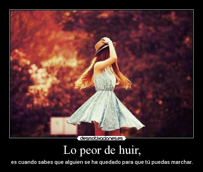 Lo peor de huir, - es cuando sabes que alguien se ha quedado para que tú puedas marchar.