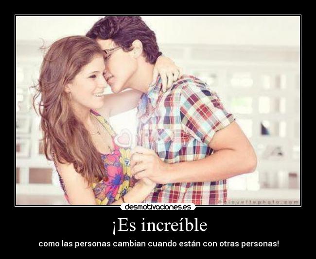 ¡Es increíble - como las personas cambian cuando están con otras personas!