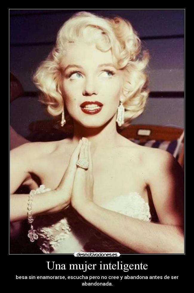 Una mujer inteligente - besa sin enamorarse, escucha pero no cree y abandona antes de ser abandonada.