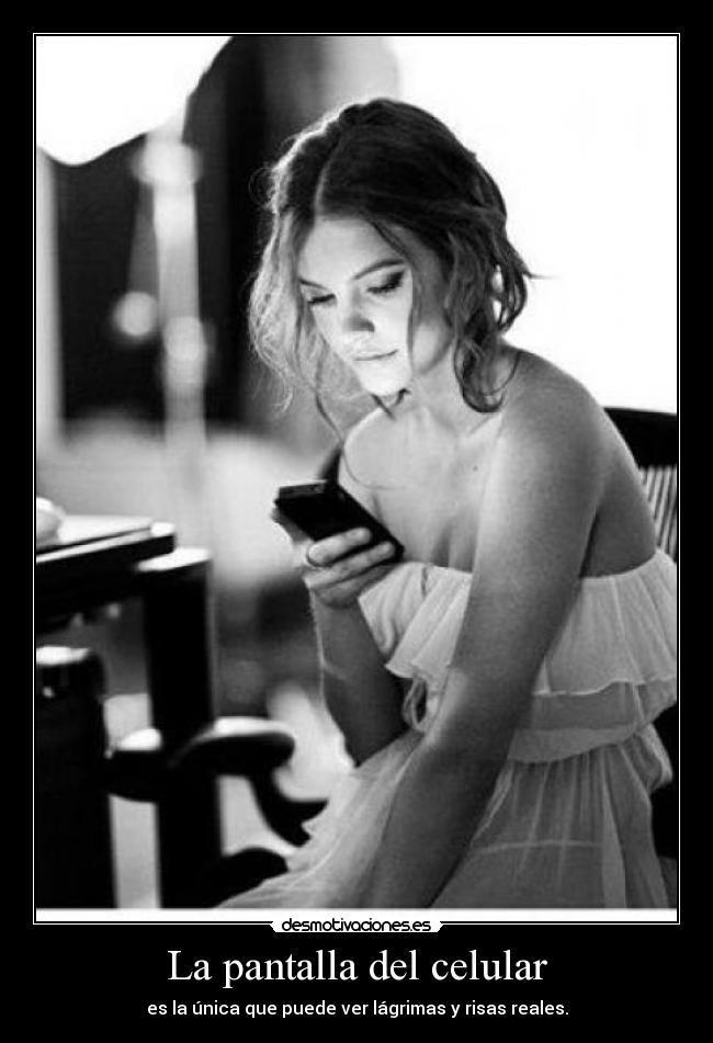 La pantalla del celular - es la única que puede ver lágrimas y risas reales.
