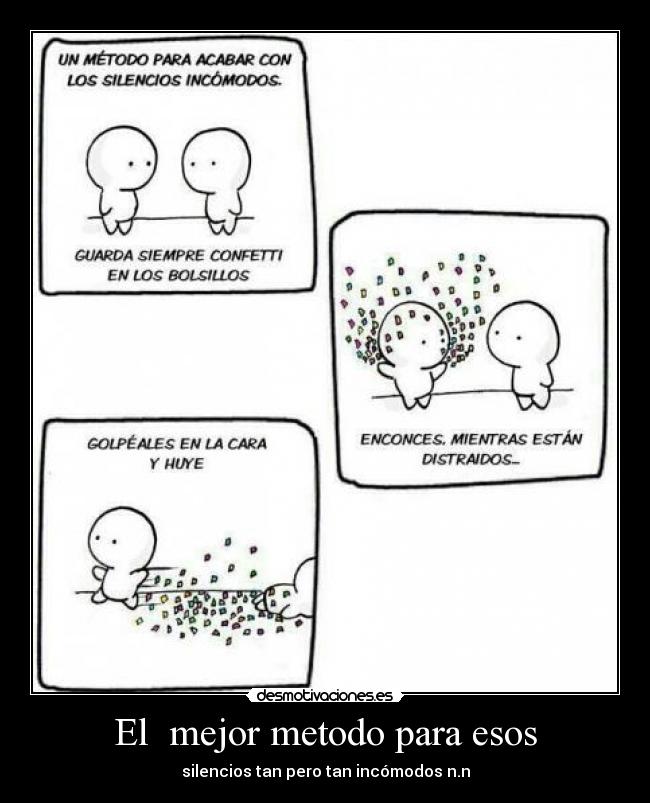 El  mejor metodo para esos - silencios tan pero tan incómodos n.n