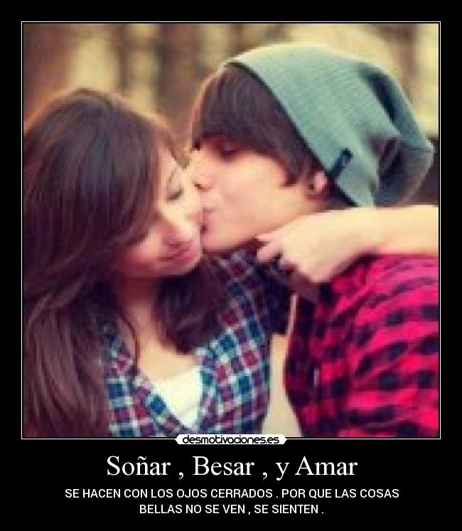 Soñar , Besar , y Amar - SE HACEN CON LOS OJOS CERRADOS . POR QUE LAS COSAS
BELLAS NO SE VEN , SE SIENTEN .