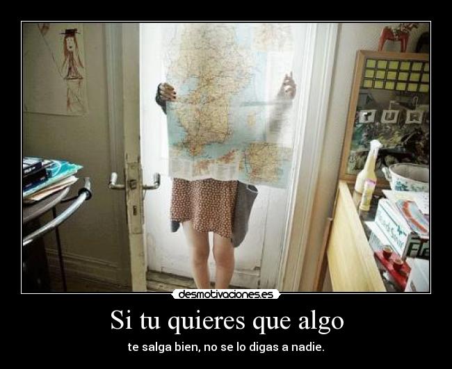 Si tu quieres que algo - te salga bien, no se lo digas a nadie.