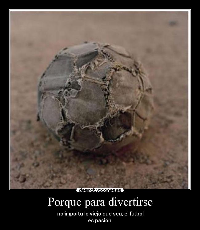 Porque para divertirse - no importa lo viejo que sea, el fútbol
es pasión.