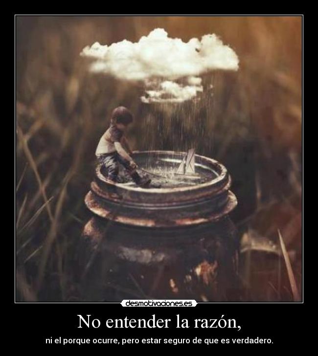 No entender la razón, - ni el porque ocurre, pero estar seguro de que es verdadero.