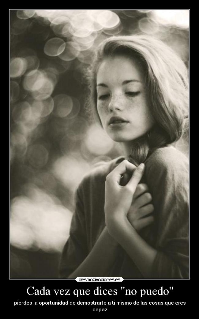 Cada vez que dices no puedo - pierdes la oportunidad de demostrarte a ti mismo de las cosas que eres capaz