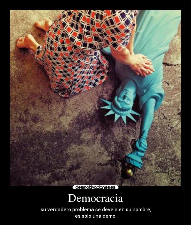 Democracia - su verdadero problema se devela en su nombre,
es solo una demo.