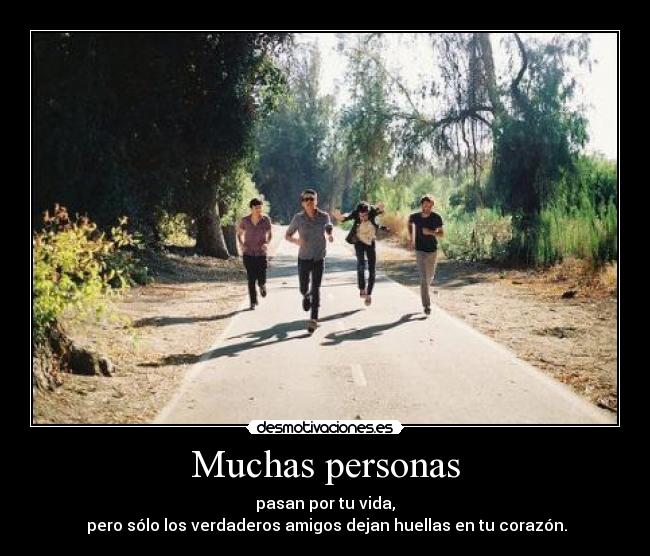 Muchas personas - pasan por tu vida,
 pero sólo los verdaderos amigos dejan huellas en tu corazón.