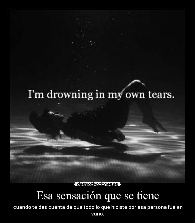 Esa sensación que se tiene - cuando te das cuenta de que todo lo que hiciste por esa persona fue en vano.