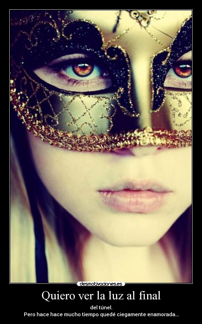 Quiero ver la luz al final - del túnel.
Pero hace hace mucho tiempo quedé ciegamente enamorada...