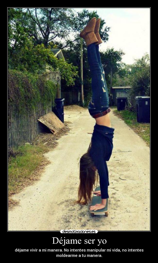 Déjame ser yo - déjame vivir a mi manera. No intentes manipular mi vida, no intentes
moldearme a tu manera.