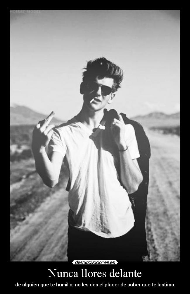 Nunca llores delante - de alguien que te humillo, no les des el placer de saber que te lastimo.