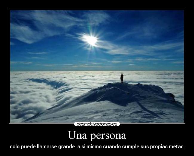 Una persona - solo puede llamarse grande a si mismo cuando cumple sus propias metas.