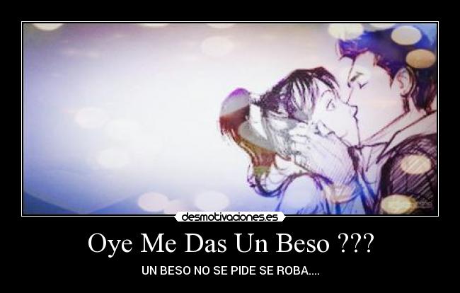 Oye Me Das Un Beso ??? - UN BESO NO SE PIDE SE ROBA....