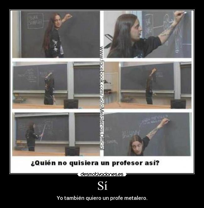 Sí - Yo también quiero un profe metalero.