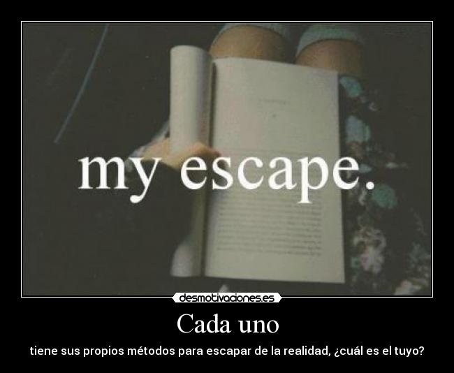 Cada uno - tiene sus propios métodos para escapar de la realidad, ¿cuál es el tuyo?