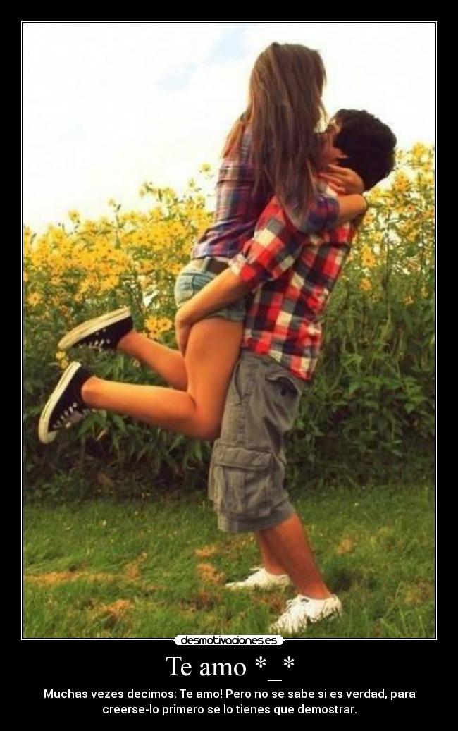 Te amo *_* - Muchas vezes decimos: Te amo! Pero no se sabe si es verdad, para
creerse-lo primero se lo tienes que demostrar.
