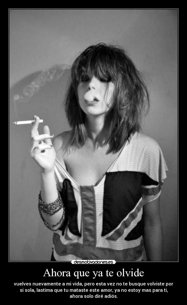 Ahora que ya te olvide - vuelves nuevamente a mi vida, pero esta vez no te busque volviste por
si sola, lastima que tu mataste este amor, ya no estoy mas para ti,
ahora solo diré adiós.