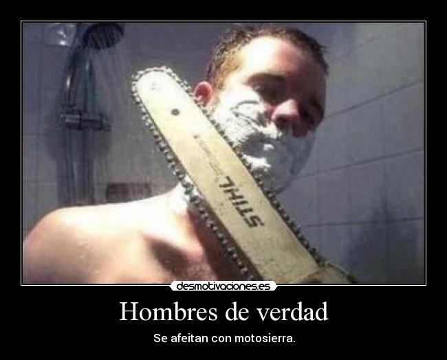 Hombres de verdad - Se afeitan con motosierra.
