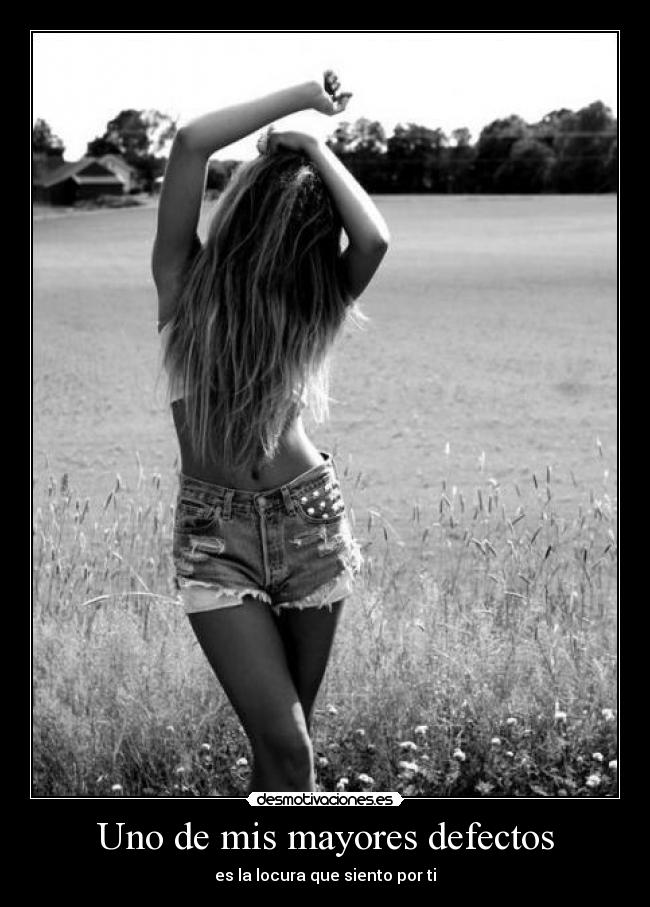Uno de mis mayores defectos - es la locura que siento por ti