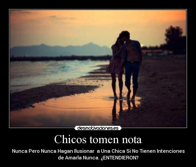Chicos tomen nota - Nunca Pero Nunca Hagan Ilusionar a Una Chica Si No Tienen Intenciones
de Amarla Nunca. ¿ENTENDIERON?