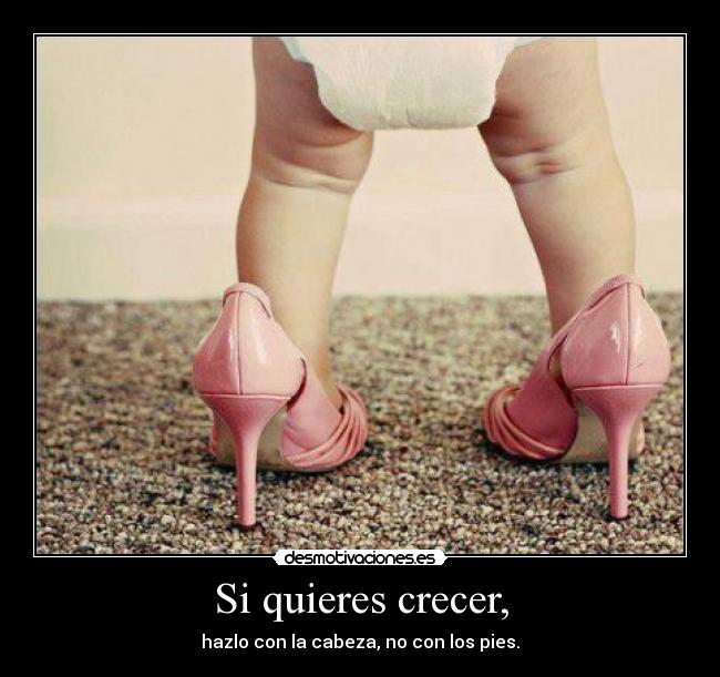 Si quieres crecer, -