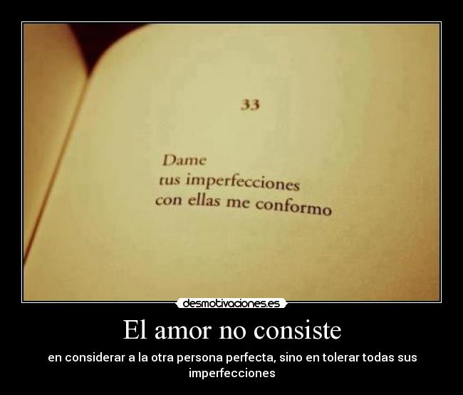 El amor no consiste - en considerar a la otra persona perfecta, sino en tolerar todas sus imperfecciones