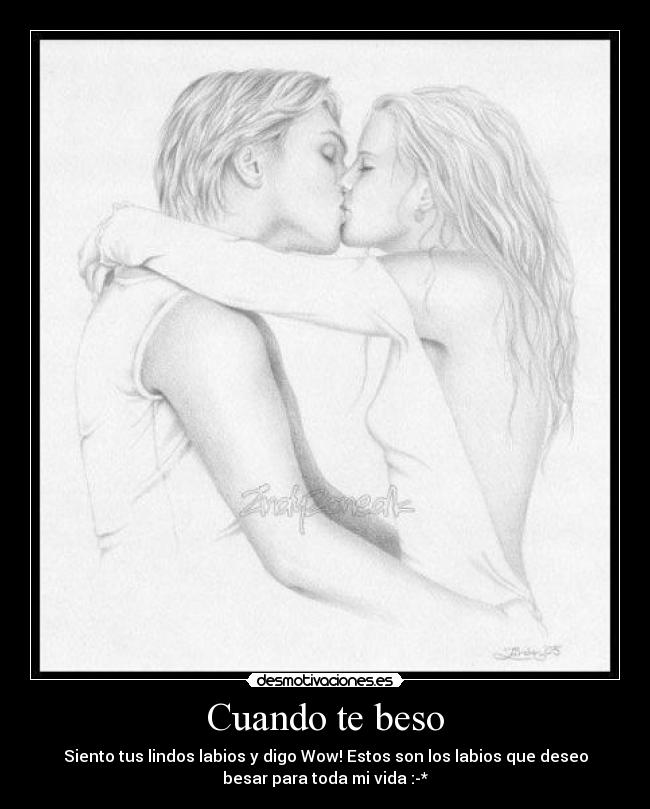 Cuando te beso - Siento tus lindos labios y digo Wow! Estos son los labios que deseo
besar para toda mi vida :-*