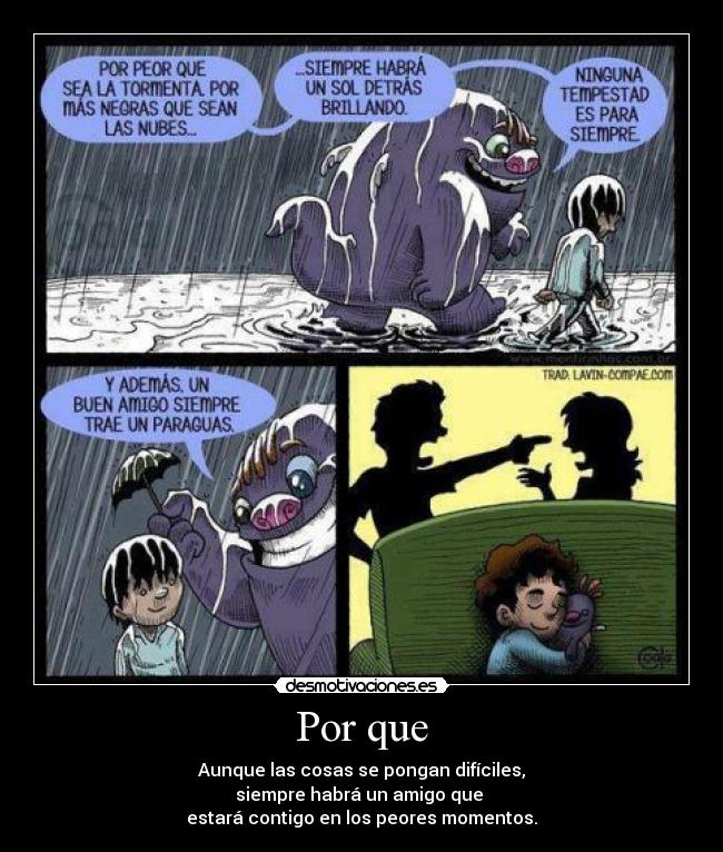 Por que - Aunque las cosas se pongan difíciles,
siempre habrá un amigo que
estará contigo en los peores momentos.