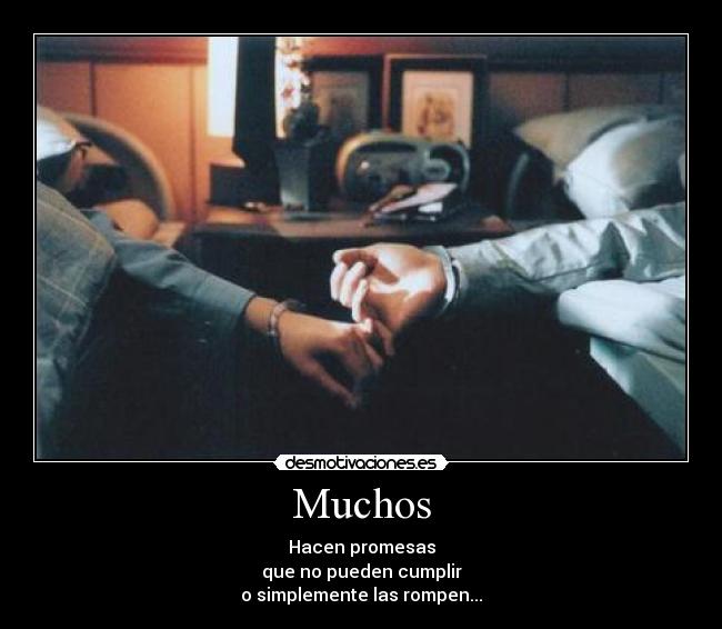 Muchos - Hacen promesas
que no pueden cumplir
o simplemente las rompen...