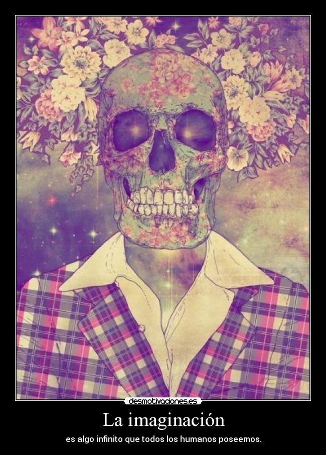 La imaginación - es algo infinito que todos los humanos poseemos.