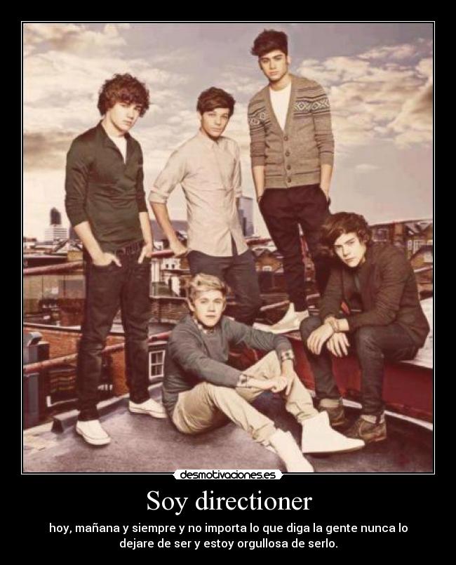 Soy directioner - hoy, mañana y siempre y no importa lo que diga la gente nunca lo
dejare de ser y estoy orgullosa de serlo.