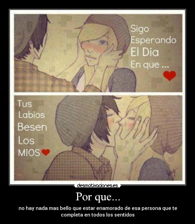 Por que... - no hay nada mas bello que estar enamorado de esa persona que te
completa en todos los sentidos